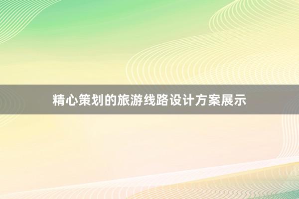 精心策划的旅游线路设计方案展示